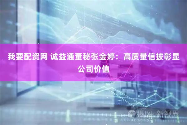 我要配资网 诚益通董秘张金婷：高质量信披彰显公司价值