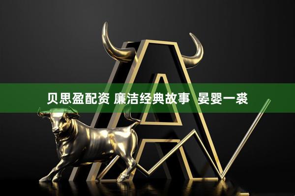 贝思盈配资 廉洁经典故事  晏婴一裘