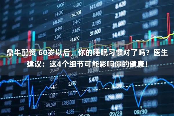 鼎牛配资 60岁以后，你的睡眠习惯对了吗？医生建议：这4个细节可能影响你的健康！
