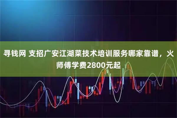 寻钱网 支招广安江湖菜技术培训服务哪家靠谱,火师傅学费2800元起