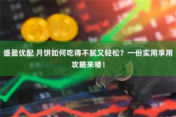 盛盈优配 月饼如何吃得不腻又轻松?一份实用享用攻略来喽!