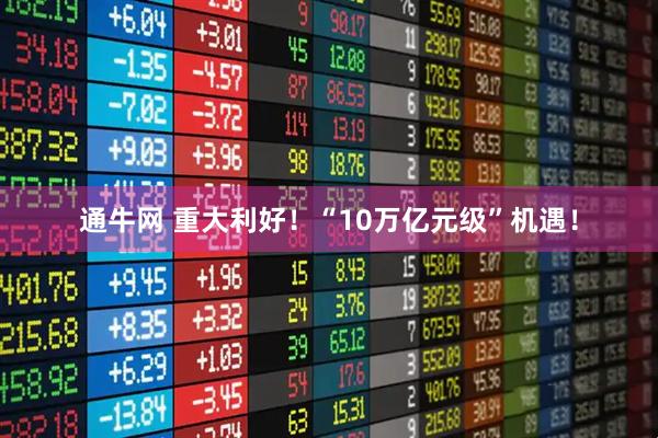 通牛网 重大利好！“10万亿元级”机遇！