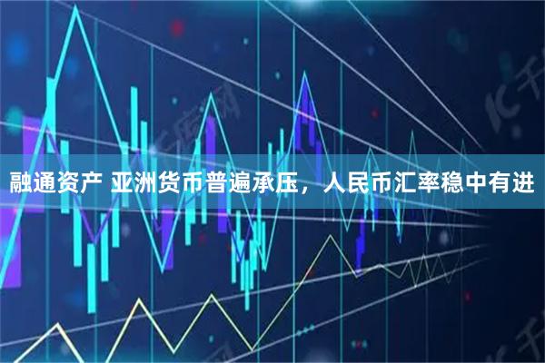 融通资产 亚洲货币普遍承压，人民币汇率稳中有进