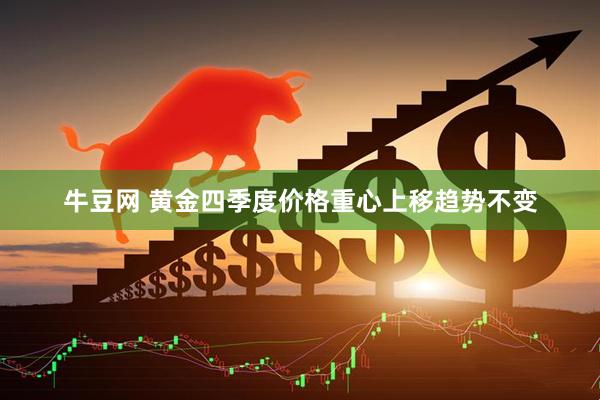 牛豆网 黄金四季度价格重心上移趋势不变